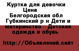 Куртка для девочки › Цена ­ 500 - Белгородская обл., Губкинский р-н Дети и материнство » Детская одежда и обувь   